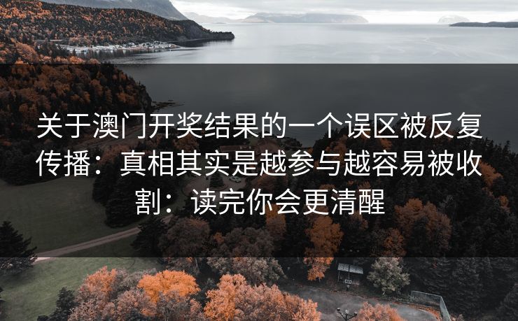 关于澳门开奖结果的一个误区被反复传播：真相其实是越参与越容易被收割：读完你会更清醒