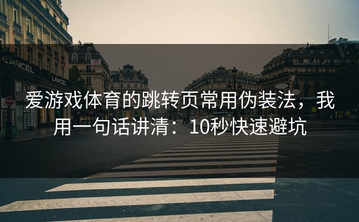 爱游戏体育的跳转页常用伪装法，我用一句话讲清：10秒快速避坑