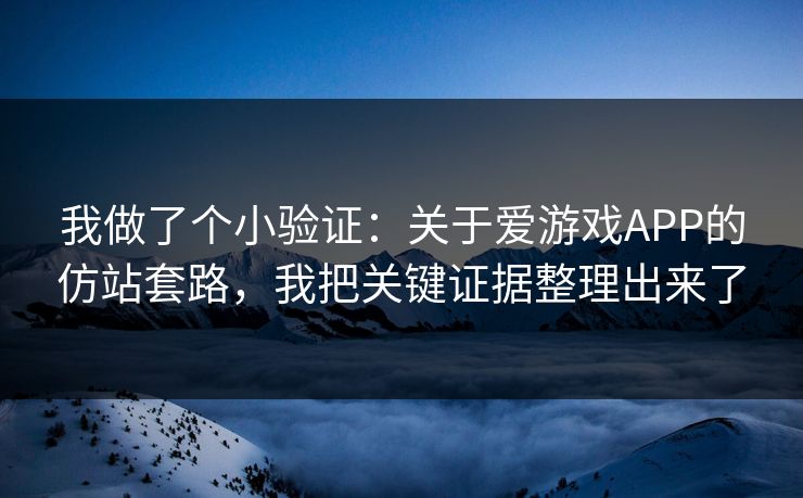 我做了个小验证：关于爱游戏APP的仿站套路，我把关键证据整理出来了