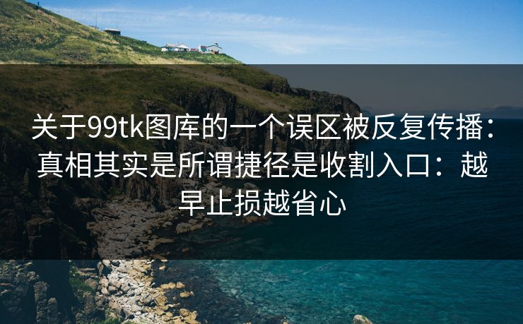 关于99tk图库的一个误区被反复传播：真相其实是所谓捷径是收割入口：越早止损越省心
