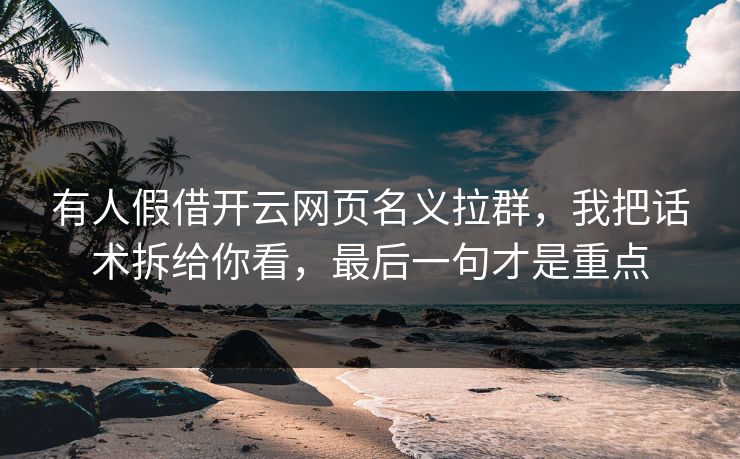 有人假借开云网页名义拉群，我把话术拆给你看，最后一句才是重点