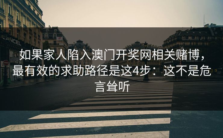 如果家人陷入澳门开奖网相关赌博，最有效的求助路径是这4步：这不是危言耸听
