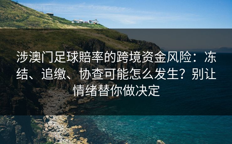 涉澳门足球賠率的跨境资金风险：冻结、追缴、协查可能怎么发生？别让情绪替你做决定