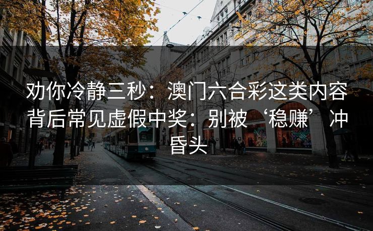 劝你冷静三秒：澳门六合彩这类内容背后常见虚假中奖：别被‘稳赚’冲昏头