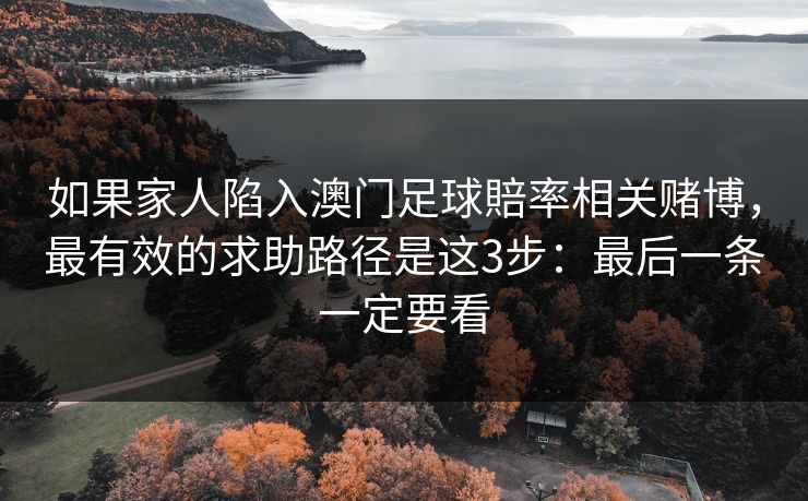 如果家人陷入澳门足球賠率相关赌博，最有效的求助路径是这3步：最后一条一定要看