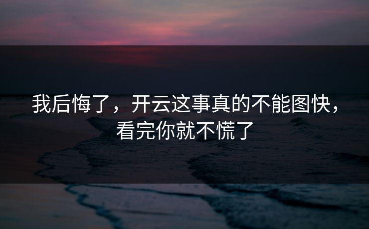 我后悔了，开云这事真的不能图快，看完你就不慌了