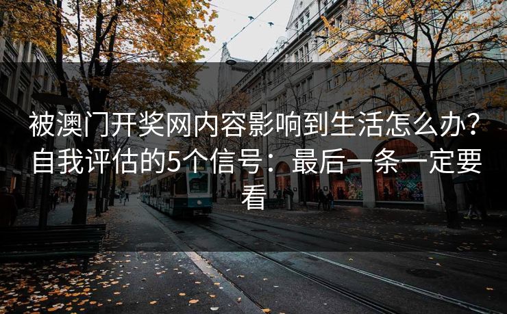 被澳门开奖网内容影响到生活怎么办？自我评估的5个信号：最后一条一定要看