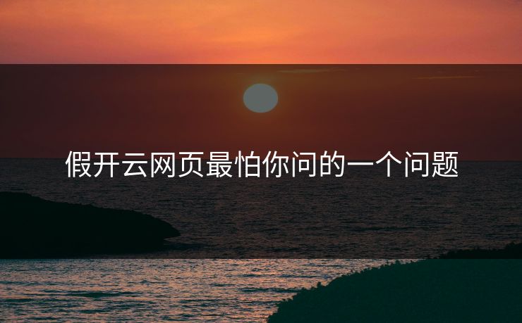 假开云网页最怕你问的一个问题