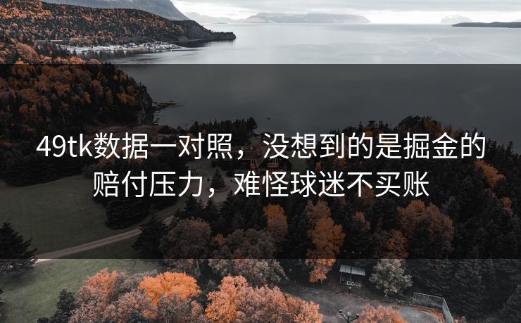 49tk数据一对照，没想到的是掘金的赔付压力，难怪球迷不买账
