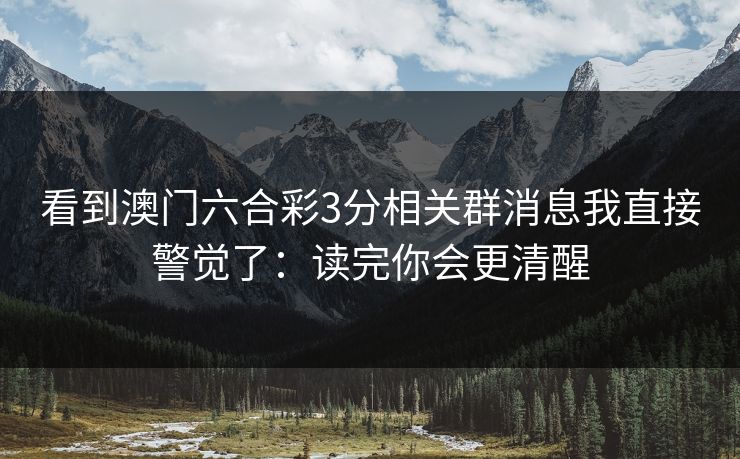 看到澳门六合彩3分相关群消息我直接警觉了：读完你会更清醒
