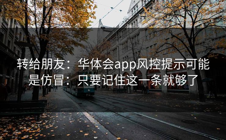 转给朋友：华体会app风控提示可能是仿冒：只要记住这一条就够了