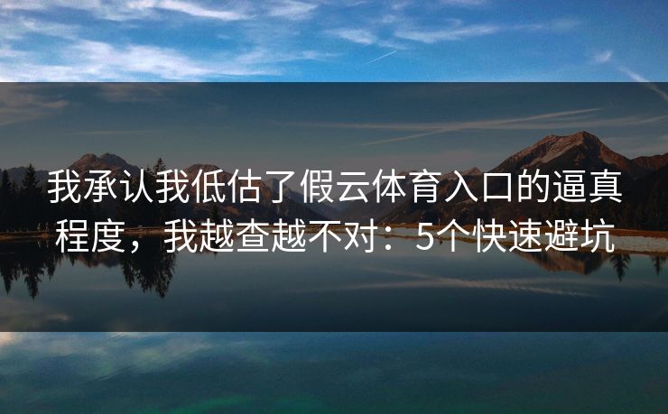 我承认我低估了假云体育入口的逼真程度，我越查越不对：5个快速避坑