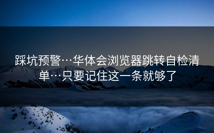 踩坑预警…华体会浏览器跳转自检清单…只要记住这一条就够了