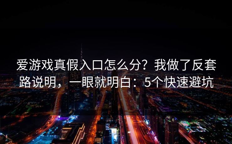 爱游戏真假入口怎么分？我做了反套路说明，一眼就明白：5个快速避坑