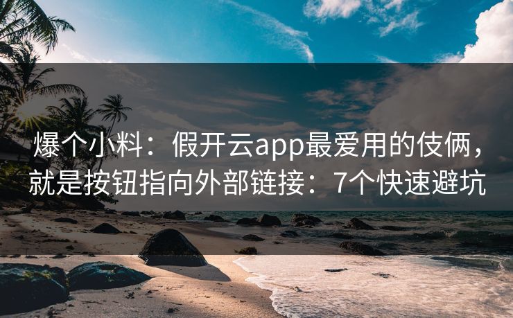 爆个小料：假开云app最爱用的伎俩，就是按钮指向外部链接：7个快速避坑