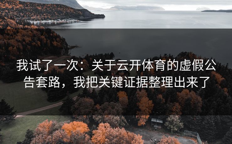 我试了一次：关于云开体育的虚假公告套路，我把关键证据整理出来了