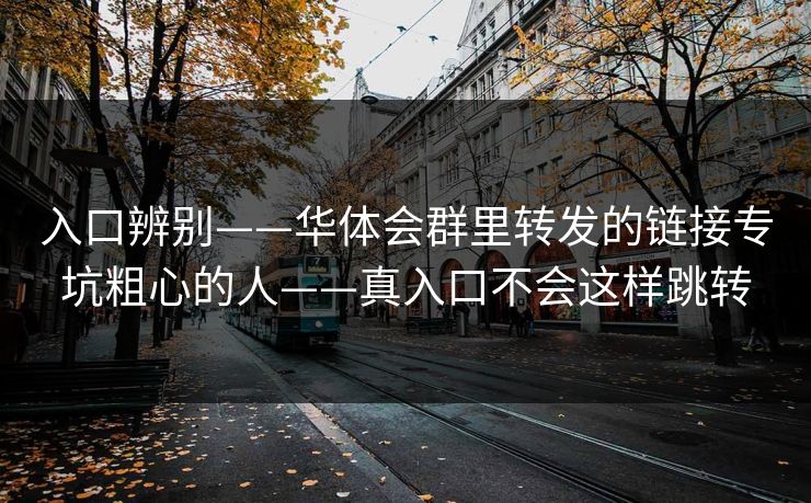 入口辨别——华体会群里转发的链接专坑粗心的人——真入口不会这样跳转