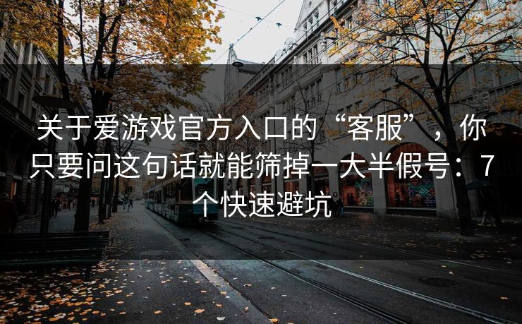 关于爱游戏官方入口的“客服”，你只要问这句话就能筛掉一大半假号：7个快速避坑