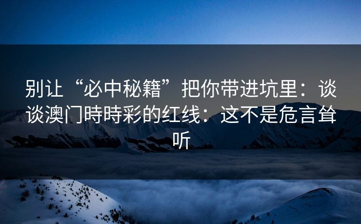 别让“必中秘籍”把你带进坑里：谈谈澳门時時彩的红线：这不是危言耸听