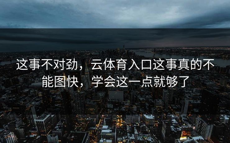 这事不对劲,云体育入口这事真的不能图快,学会这一点就够了