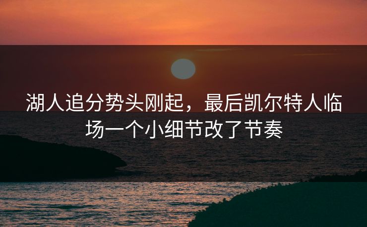 湖人追分势头刚起，最后凯尔特人临场一个小细节改了节奏