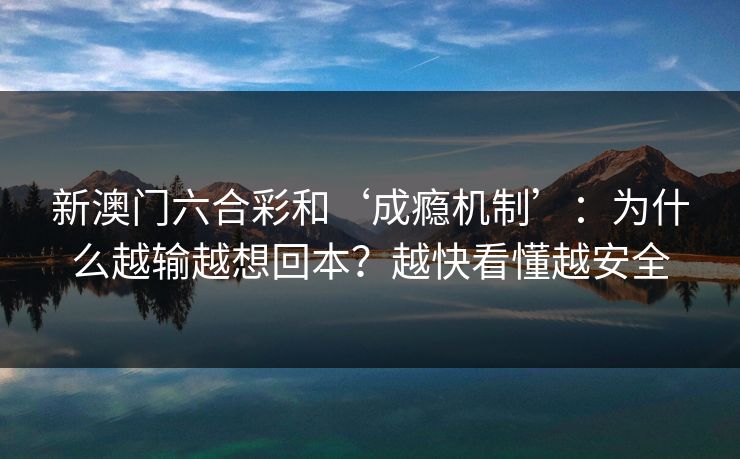 新澳门六合彩和‘成瘾机制’：为什么越输越想回本？越快看懂越安全