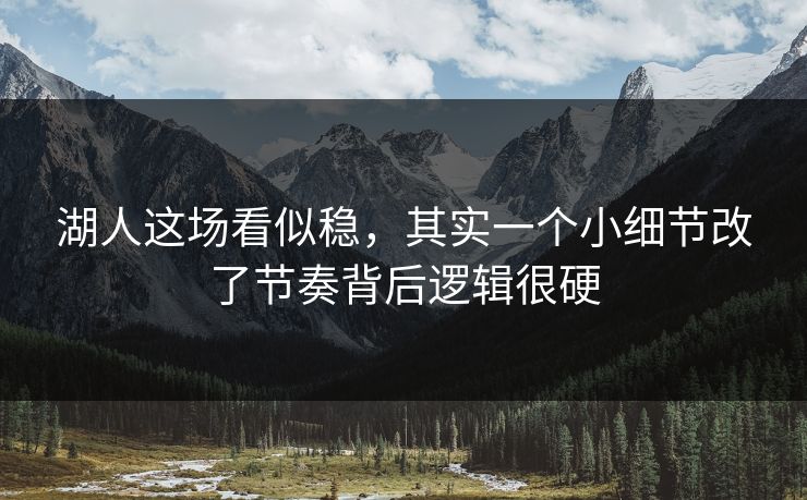 湖人这场看似稳，其实一个小细节改了节奏背后逻辑很硬