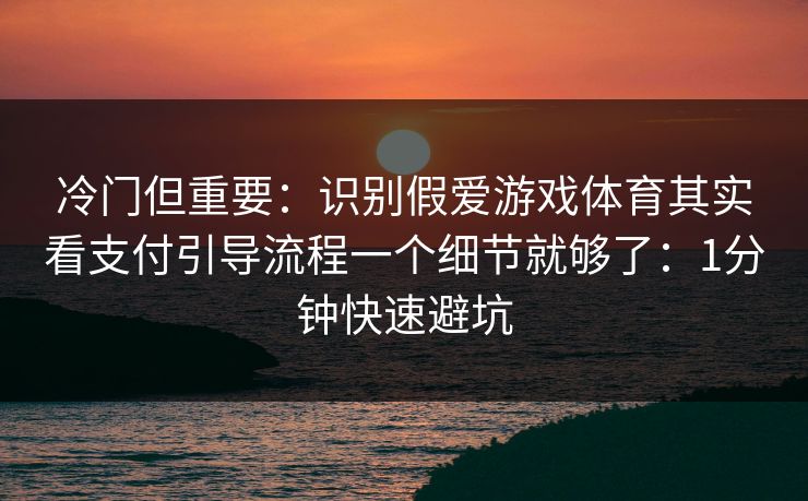 冷门但重要：识别假爱游戏体育其实看支付引导流程一个细节就够了：1分钟快速避坑