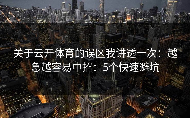 关于云开体育的误区我讲透一次：越急越容易中招：5个快速避坑