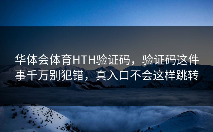 华体会体育HTH验证码，验证码这件事千万别犯错，真入口不会这样跳转