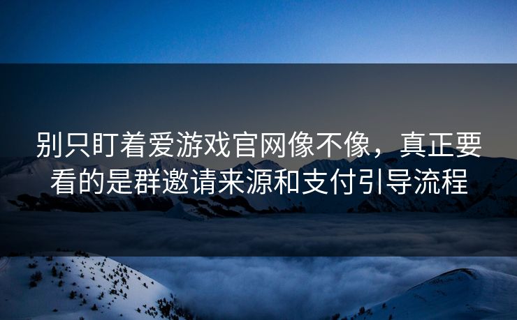 别只盯着爱游戏官网像不像，真正要看的是群邀请来源和支付引导流程