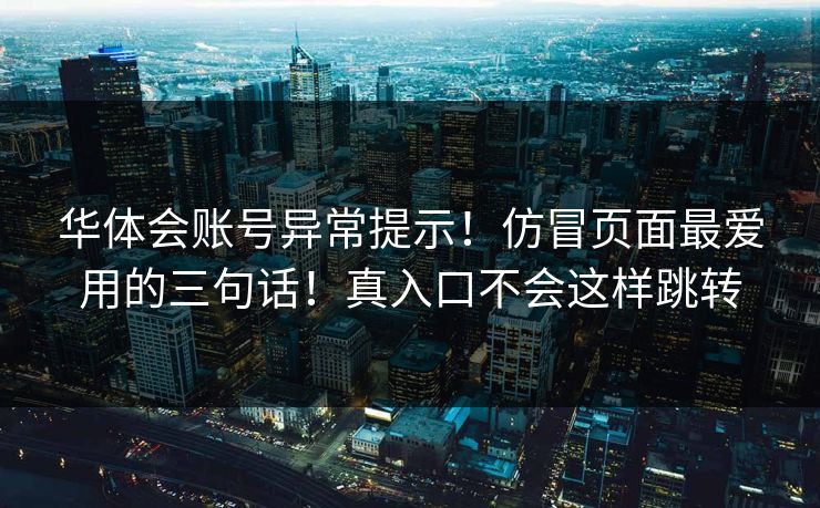华体会账号异常提示！仿冒页面最爱用的三句话！真入口不会这样跳转