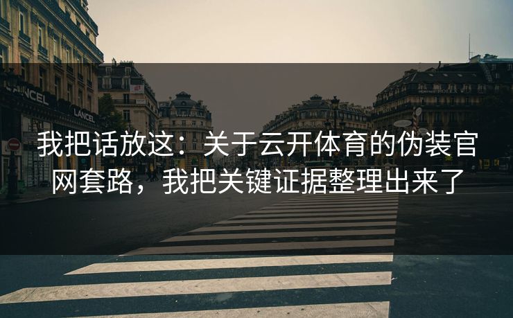 我把话放这：关于云开体育的伪装官网套路，我把关键证据整理出来了