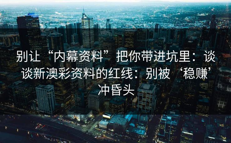 别让“内幕资料”把你带进坑里：谈谈新澳彩资料的红线：别被‘稳赚’冲昏头