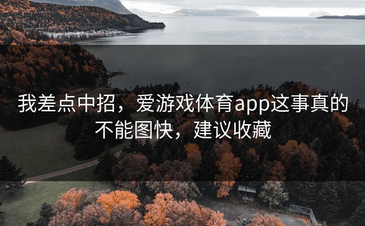 我差点中招，爱游戏体育app这事真的不能图快，建议收藏