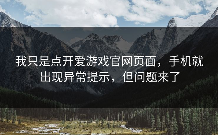 我只是点开爱游戏官网页面，手机就出现异常提示，但问题来了