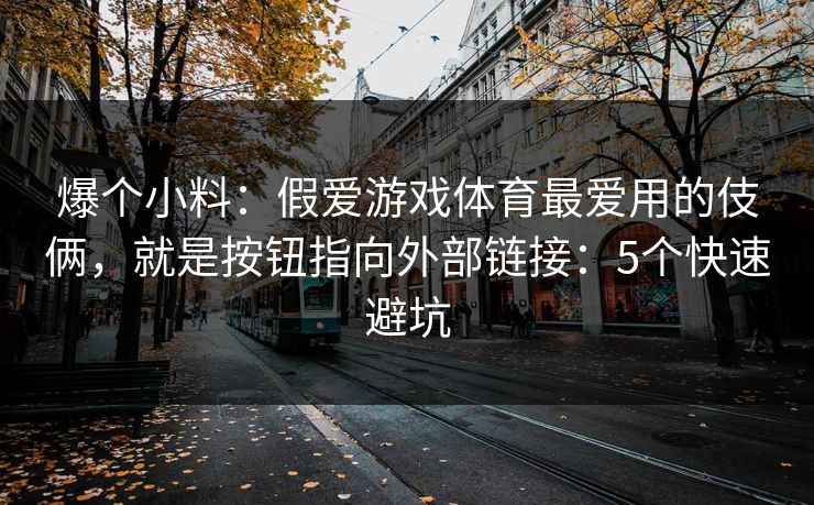 爆个小料：假爱游戏体育最爱用的伎俩，就是按钮指向外部链接：5个快速避坑