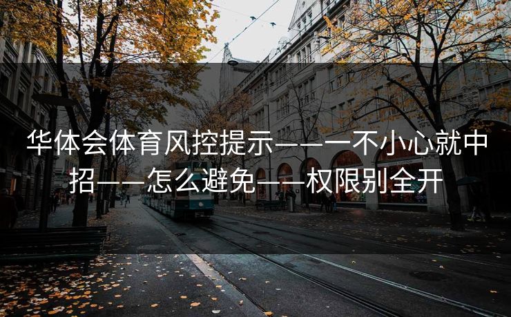华体会体育风控提示——一不小心就中招——怎么避免——权限别全开