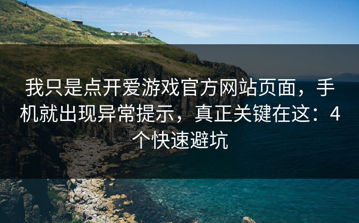 我只是点开爱游戏官方网站页面，手机就出现异常提示，真正关键在这：4个快速避坑