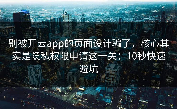 别被开云app的页面设计骗了，核心其实是隐私权限申请这一关：10秒快速避坑