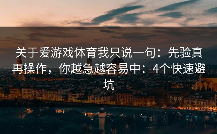 关于爱游戏体育我只说一句：先验真再操作，你越急越容易中：4个快速避坑