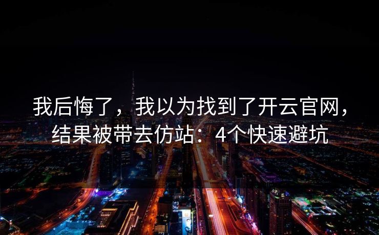 我后悔了，我以为找到了开云官网，结果被带去仿站：4个快速避坑