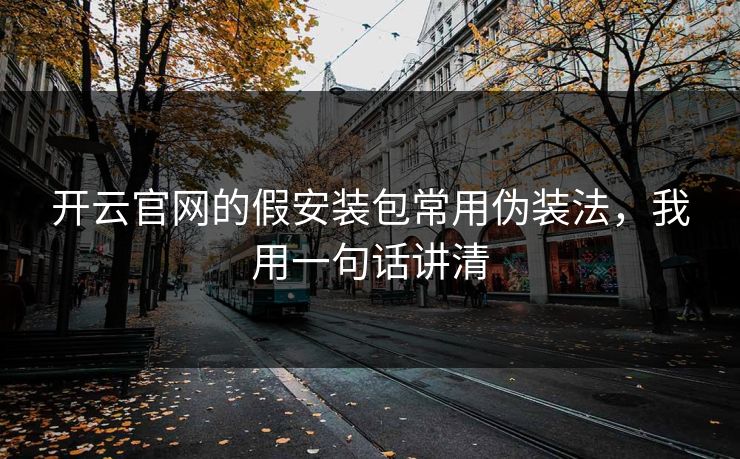 开云官网的假安装包常用伪装法，我用一句话讲清