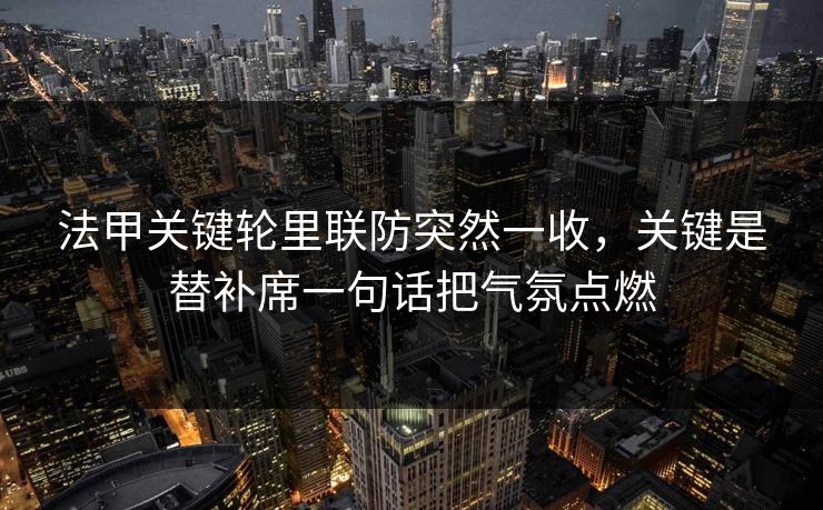 法甲关键轮里联防突然一收，关键是替补席一句话把气氛点燃