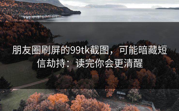 朋友圈刷屏的99tk截图，可能暗藏短信劫持：读完你会更清醒