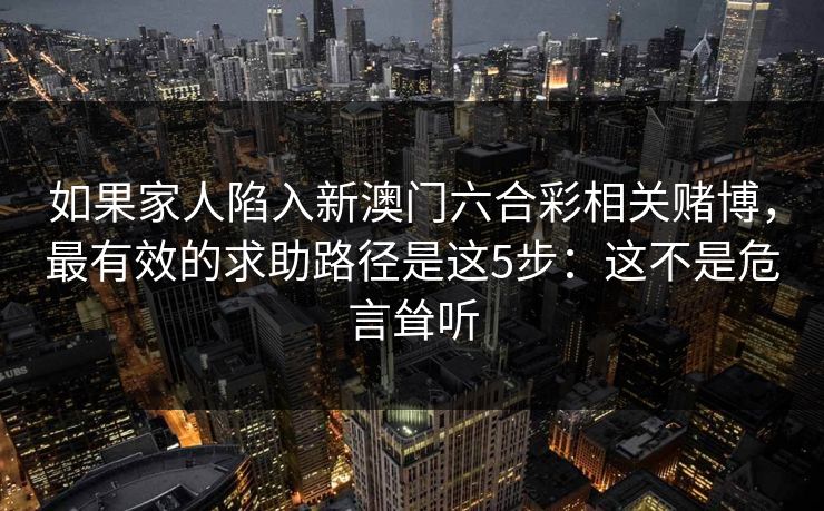 如果家人陷入新澳门六合彩相关赌博，最有效的求助路径是这5步：这不是危言耸听