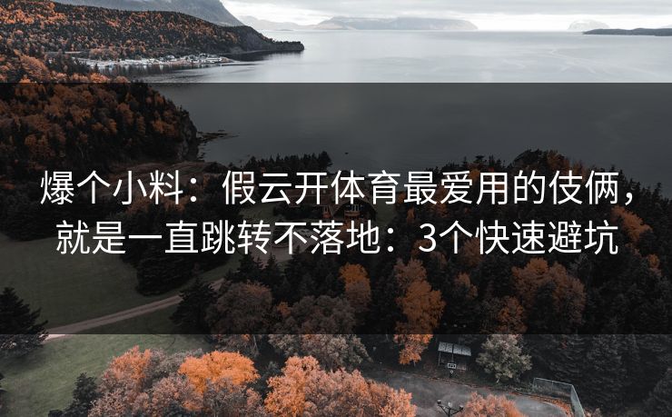 爆个小料：假云开体育最爱用的伎俩，就是一直跳转不落地：3个快速避坑