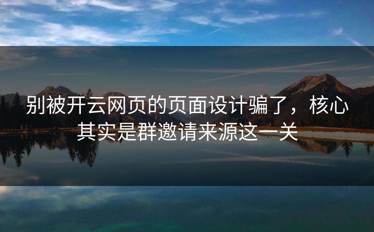 别被开云网页的页面设计骗了，核心其实是群邀请来源这一关