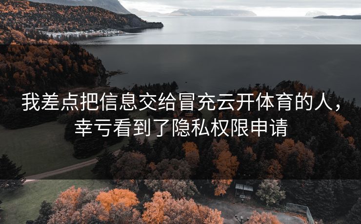 我差点把信息交给冒充云开体育的人，幸亏看到了隐私权限申请