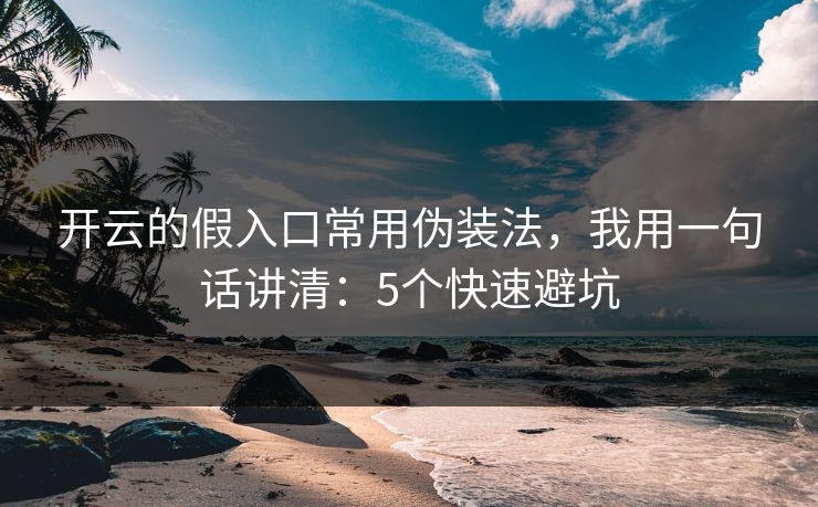 开云的假入口常用伪装法，我用一句话讲清：5个快速避坑